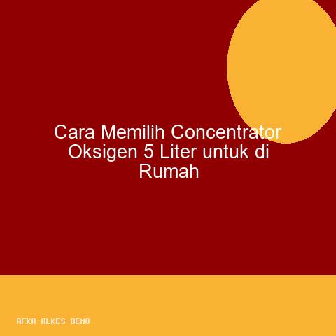 Cara Memilih Concentrator Oksigen 5 Liter untuk di Rumah