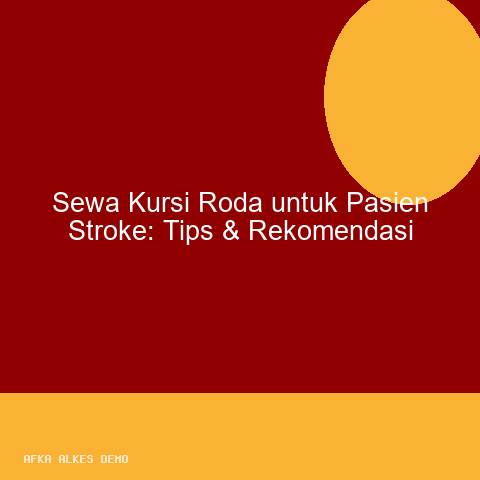 Sewa Kursi Roda untuk Pasien Stroke: Tips & Rekomendasi